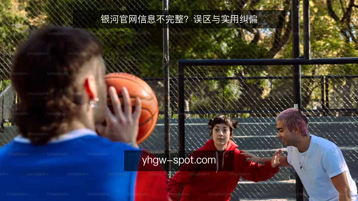 银河官网信息不完整?误区与实用纠偏