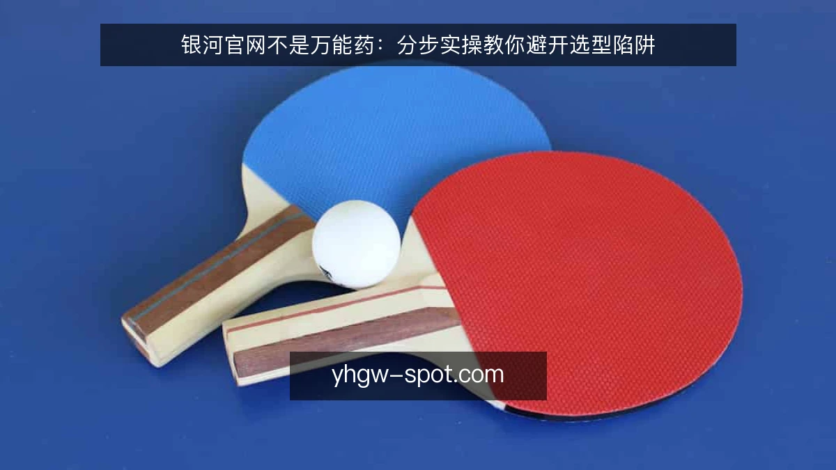银河官网不是万能药:分步实操教你避开选型陷阱