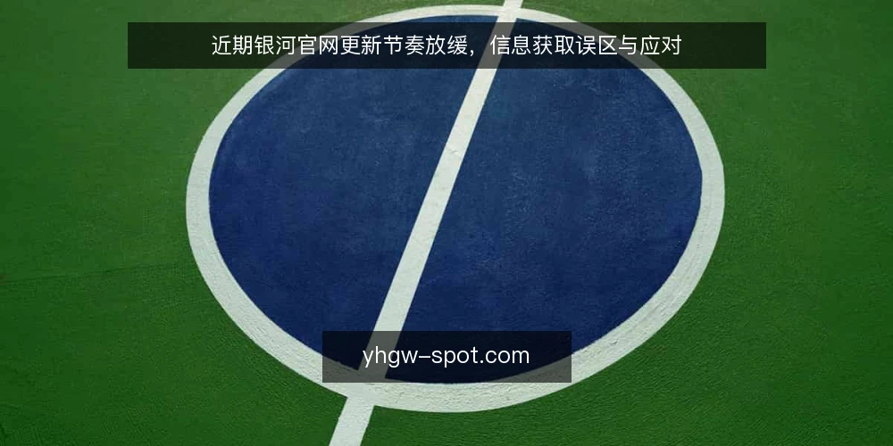近期银河官网更新节奏放缓，信息获取误区与应对 — 近期更新节奏变化 配图