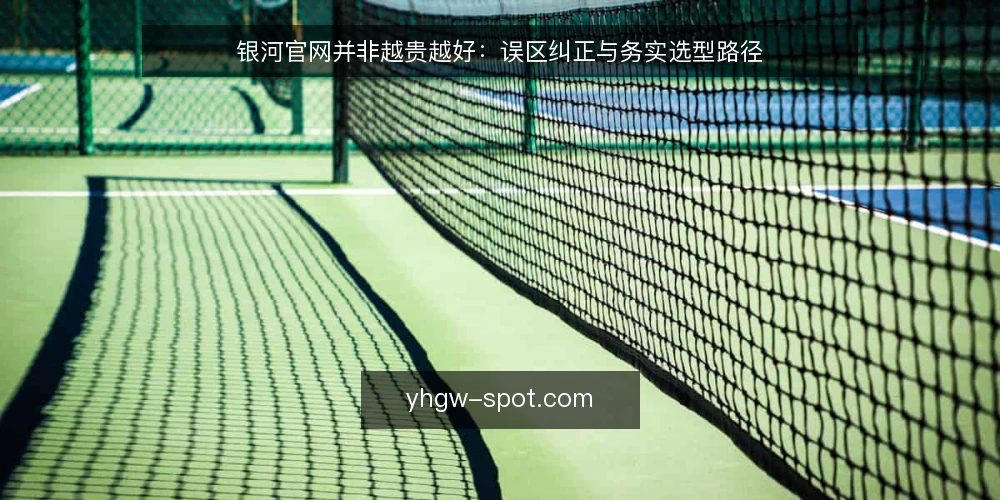 银河官网并非越贵越好:误区纠正与务实选型路径 — 误区一:银河官网价格越高,功能就一定越强? 配图