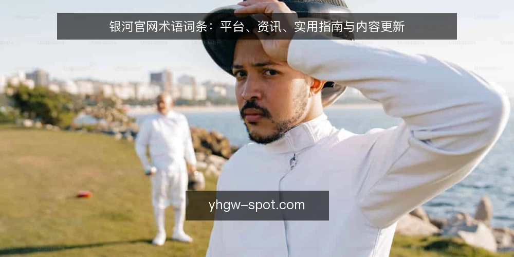 银河官网术语词条:平台、资讯、实用指南与内容更新 — 银河官网是什么? 配图