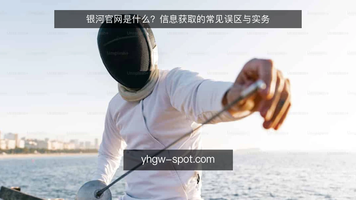 银河官网是什么？信息获取的常见误区与实务