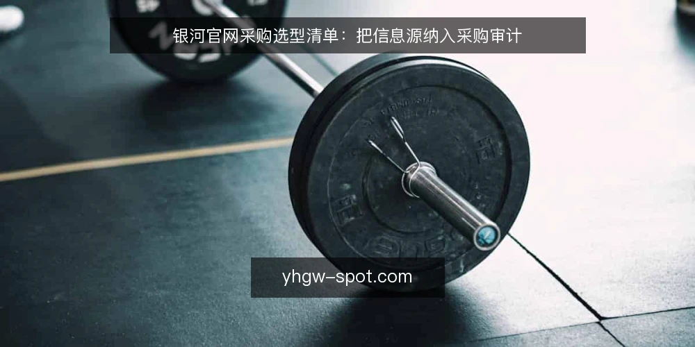银河官网采购选型清单:把信息源纳入采购审计 — 为什么现在要做信息源审计 配图