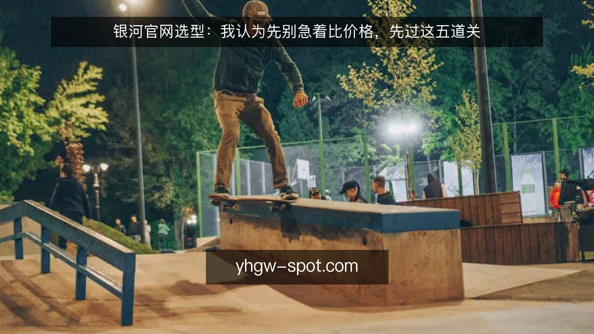 银河官网选型:我认为先别急着比价格,先过这五道关