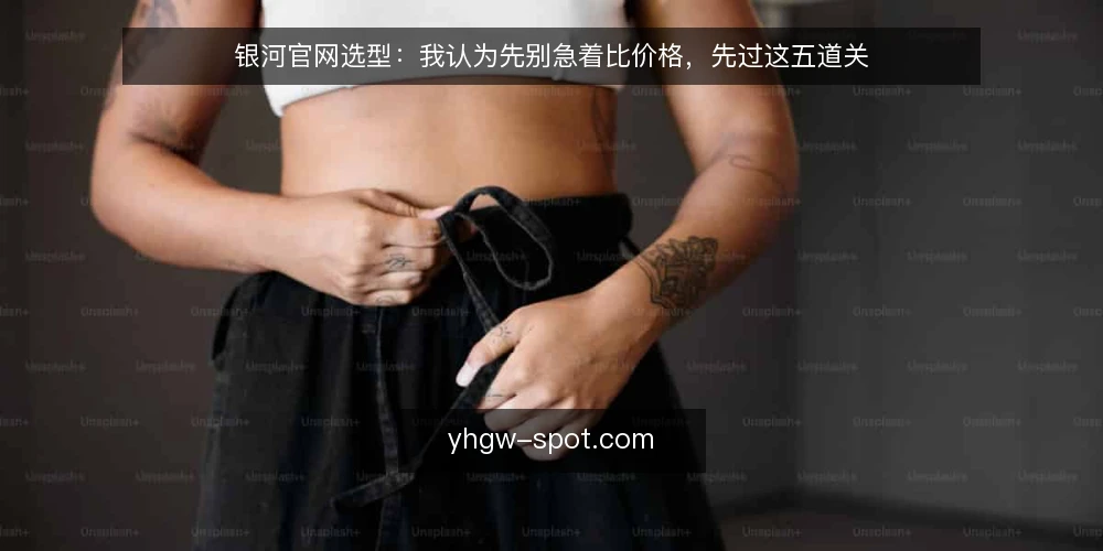 银河官网选型:我认为先别急着比价格,先过这五道关 — 先把需求写成可核对的一句话 配图